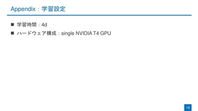 Appendix：学習設定
◼ 学習時間：4d
◼ ハードウェア構成：single NVIDIA T4 GPU
18
