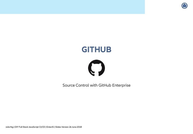 Julie Ng | DIY Full Stack JavaScript CI/CD | EnterJS | Slides Version 26 June 2018
GITHUB
GITHUB
Source Control with GitHub Enterprise
