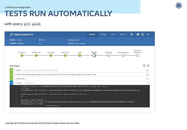 Julie Ng | DIY Full Stack JavaScript CI/CD | EnterJS | Slides Version 26 June 2018
Continuous Integration
Continuous Integration
TESTS RUN AUTOMATICALLY
TESTS RUN AUTOMATICALLY
with every git push
