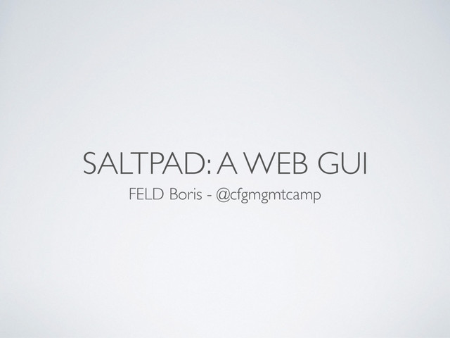 SALTPAD: A WEB GUI
FELD Boris - @cfgmgmtcamp
