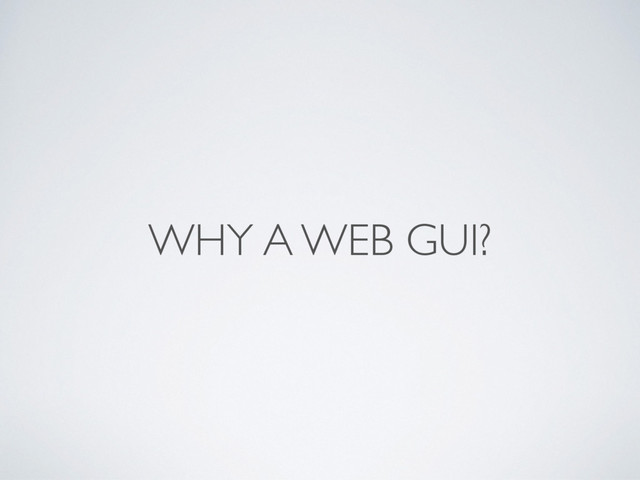 WHY A WEB GUI?
