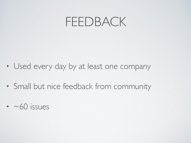 FEEDBACK
• Used every day by at least one company
• Small but nice feedback from community
• ~60 issues
