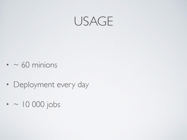 USAGE
• ~ 60 minions
• Deployment every day
• ~ 10 000 jobs

