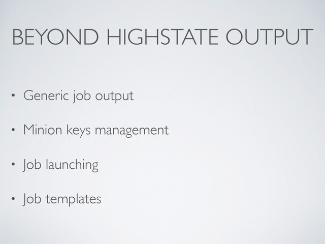 BEYOND HIGHSTATE OUTPUT
• Generic job output
• Minion keys management
• Job launching
• Job templates
