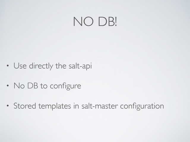NO DB!
• Use directly the salt-api
• No DB to conﬁgure
• Stored templates in salt-master conﬁguration
