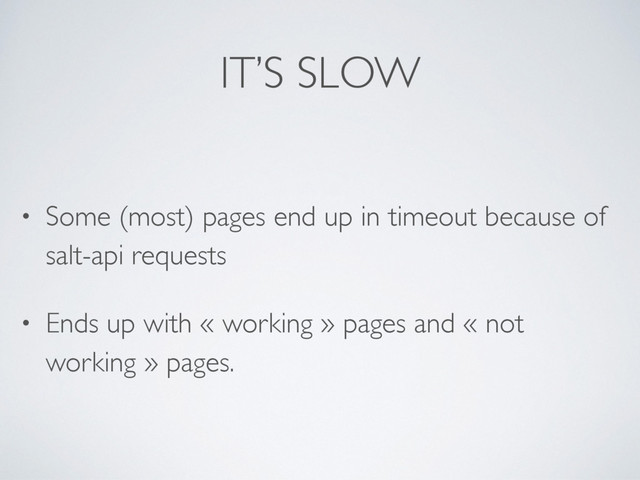 IT’S SLOW
• Some (most) pages end up in timeout because of
salt-api requests
• Ends up with « working » pages and « not
working » pages.
