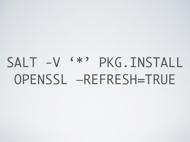 SALT -V ‘*’ PKG.INSTALL
OPENSSL —REFRESH=TRUE
