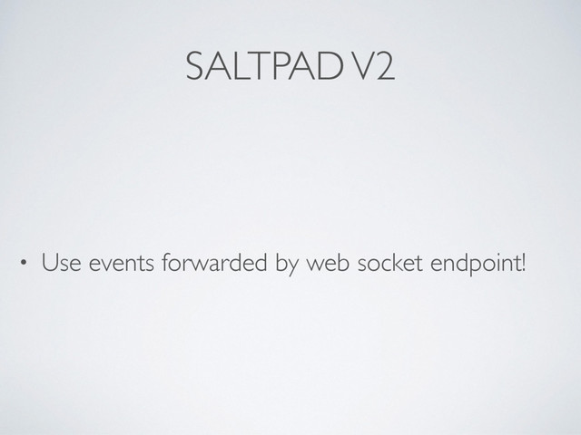 SALTPAD V2
• Use events forwarded by web socket endpoint!
