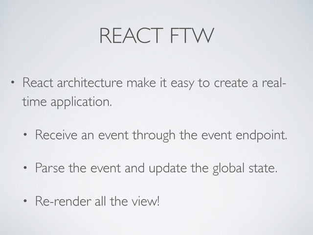 REACT FTW
• React architecture make it easy to create a real-
time application.
• Receive an event through the event endpoint.
• Parse the event and update the global state.
• Re-render all the view!
