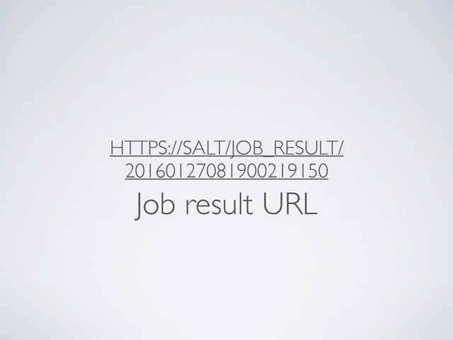 HTTPS://SALT/JOB_RESULT/
20160127081900219150
Job result URL
