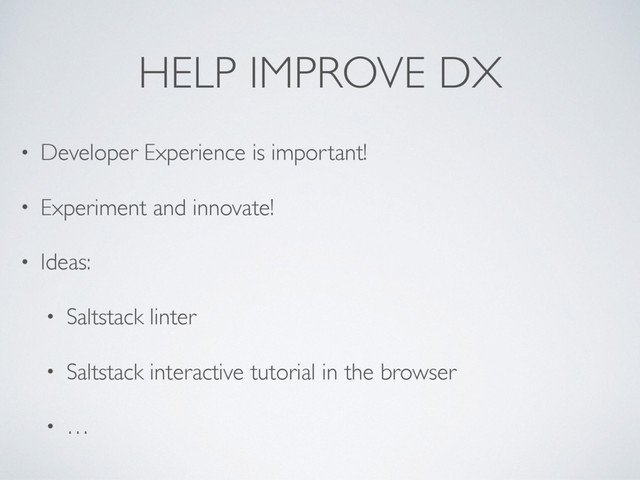 HELP IMPROVE DX
• Developer Experience is important!
• Experiment and innovate!
• Ideas:
• Saltstack linter
• Saltstack interactive tutorial in the browser
• …
