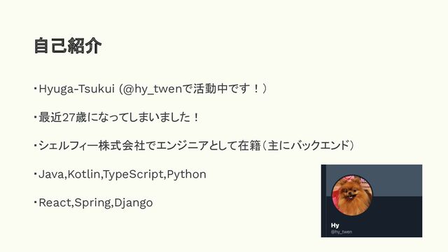 ・Hyuga-Tsukui (@hy_twenで活動中です！）
・最近27歳になってしまいました！
・シェルフィー株式会社でエンジニアとして在籍（主にバックエンド）
・Java,Kotlin,TypeScript,Python
・React,Spring,Django
自己紹介
