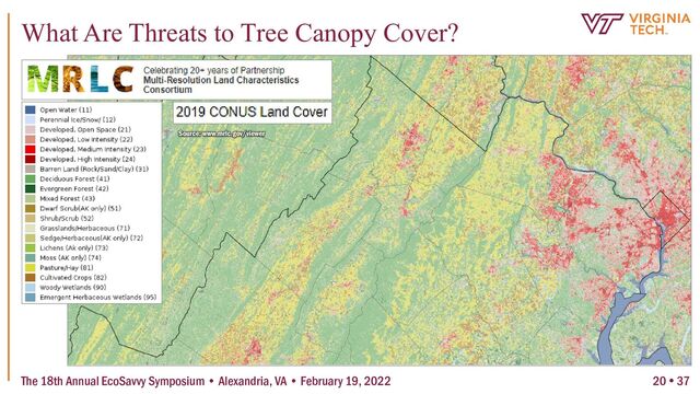 The 18th Annual EcoSavvy Symposium • Alexandria, VA • February 19, 2022
What Are Threats to Tree Canopy Cover?
Source: www.mrlc.gov/viewer
20  37
