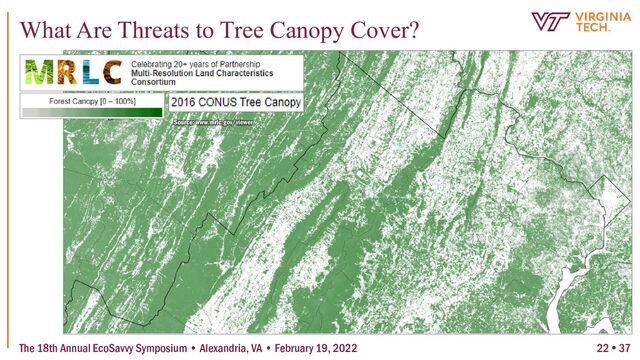The 18th Annual EcoSavvy Symposium • Alexandria, VA • February 19, 2022
What Are Threats to Tree Canopy Cover?
Source: www.mrlc.gov/viewer
22  37
