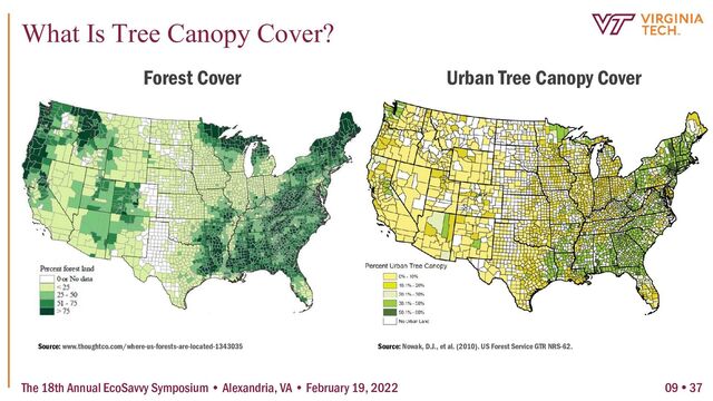 Source: www.thoughtco.com/where-us-forests-are-located-1343035 Source: Nowak, D.J., et al. (2010). US Forest Service GTR NRS-62.
Forest Cover Urban Tree Canopy Cover
The 18th Annual EcoSavvy Symposium • Alexandria, VA • February 19, 2022
What Is Tree Canopy Cover?
09  37
