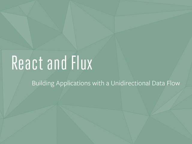 React and Flux
Building Applications with a Unidirectional Data Flow

