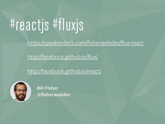 Bill Fisher
@fisherwebdev
#reactjs #fluxjs
https://speakerdeck.com/ﬁsherwebdev/ﬂux-react
http://facebook.github.io/ﬂux/
http://facebook.github.io/react/
