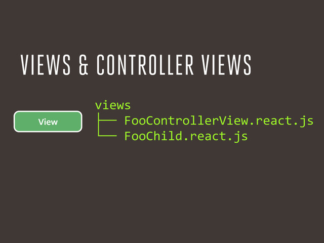 View
views	  
├──	  FooControllerView.react.js	  
└──	  FooChild.react.js
VIEWS & CONTROLLER VIEWS
