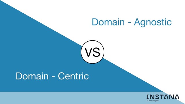 VS
Domain - Centric
Domain - Agnostic
