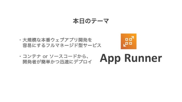 App Runner
ຊ೔ͷςʔϚ
ɾେن໛ͳຊ൪΢ΣϒΞϓϦ։ൃΛ
༰қʹ͢ΔϑϧϚωʔδυܕαʔϏε
ɾίϯςφ PSιʔείʔυ͔Βɺ
։ൃऀ͕؆୯͔ͭਝ଎ʹσϓϩΠ
