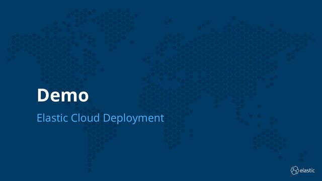 6
Demo
Elastic Cloud Deployment
