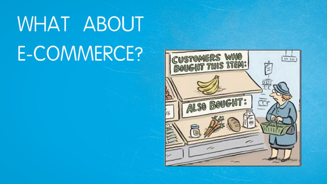 WHAT ABOUT
E-COMMERCE?
