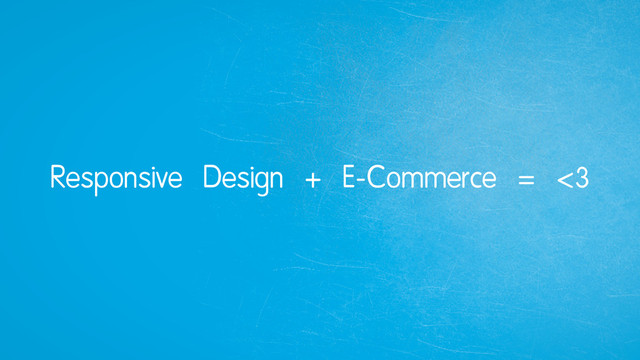 Responsive Design + E-Commerce = <3
