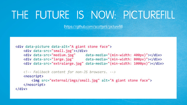 THE FUTURE IS NOW: PICTUREFILL
(https://github.com/scottjehl/picturefill)
<div>
))))<div></div>
))))<div></div>
))))<div></div>
))))<div></div>
))))
))))
))))))))<img>
))))
</div>
