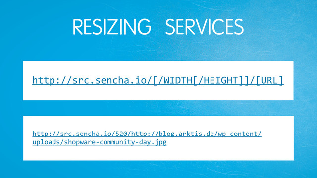 RESIZING SERVICES
http://src.sencha.io/520/http://blog.arktis.de/wp9content/
uploads/shopware9community9day.jpg
http://src.sencha.io/[/WIDTH[/HEIGHT]]/[URL]
