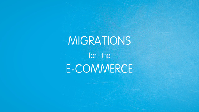 MIGRATIONS
for the
E-COMMERCE
