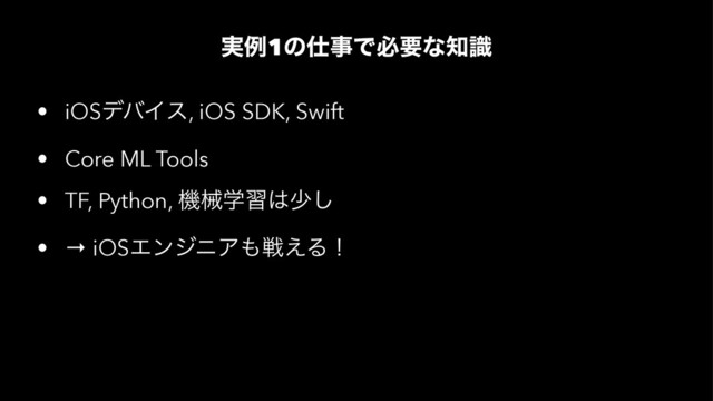 ࣮ྫ1ͷ࢓ࣄͰඞཁͳ஌ࣝ
• iOSσόΠε, iOS SDK, Swift
• Core ML Tools
• TF, Python, ػցֶश͸গ͠
• → iOSΤϯδχΞ΋ઓ͑Δʂ
