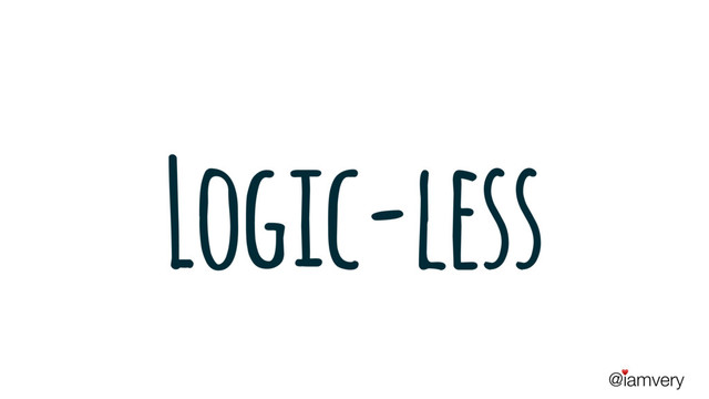 @iamvery
♥
Logic-less
