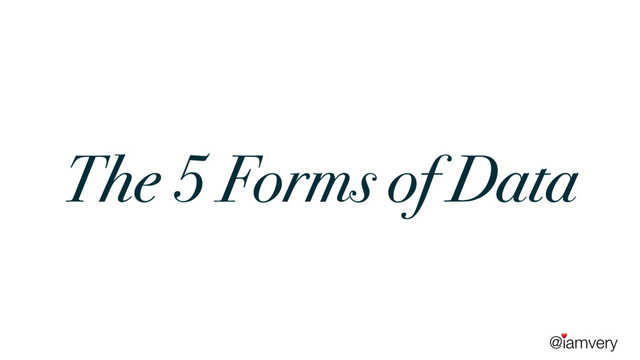 @iamvery
♥
The 5 Forms of Data
