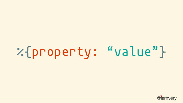 @iamvery
♥
“value”
%{property: }
