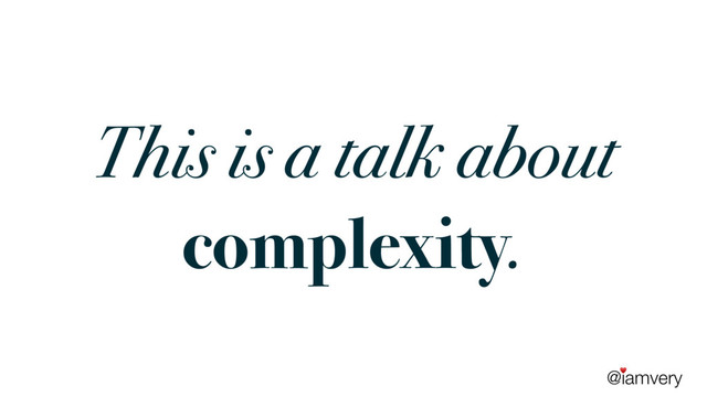 @iamvery
♥
This is a talk about
complexity.
