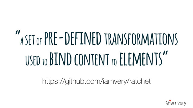 @iamvery
♥
“A set of
pre-defined transformations
used to
bind content to
elements”
https://github.com/iamvery/ratchet
