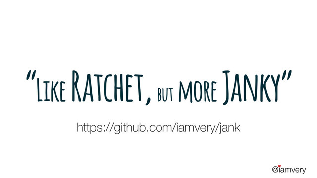 @iamvery
♥
“Like Ratchet, but more Janky”
https://github.com/iamvery/jank
