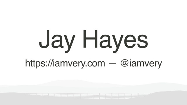 Jay Hayes
https://iamvery.com — @iamvery
