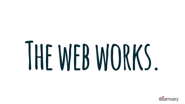 @iamvery
♥
The web works.
