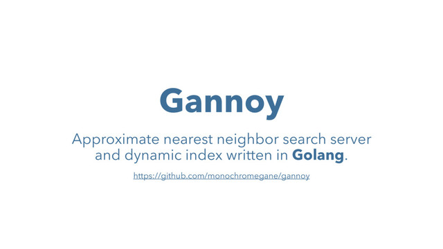 Gannoy
Approximate nearest neighbor search server
and dynamic index written in Golang.
https://github.com/monochromegane/gannoy

