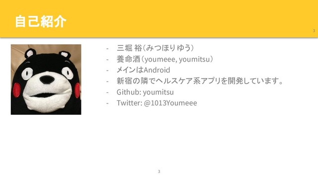 自己紹介
- 三堀 裕（みつほり ゆう）
- 養命酒（youmeee, youmitsu）
- メインはAndroid
- 新宿の隣でヘルスケア系アプリを開発しています。
- Github: youmitsu
- Twitter: @1013Youmeee
3
3
