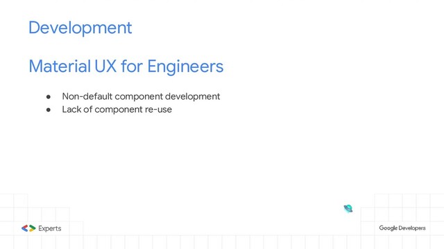 ● Non-default component development
● Lack of component re-use
Development
Material UX for Engineers


