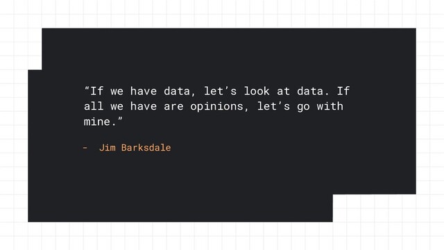 “If we have data, let’s look at data. If
all we have are opinions, let’s go with
mine.”
- Jim Barksdale
