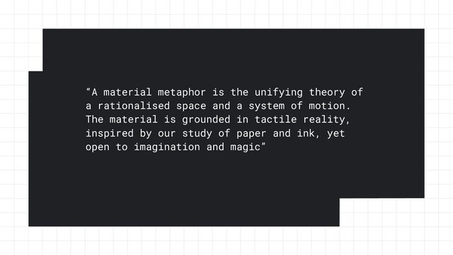“A material metaphor is the unifying theory of
a rationalised space and a system of motion.
The material is grounded in tactile reality,
inspired by our study of paper and ink, yet
open to imagination and magic”
