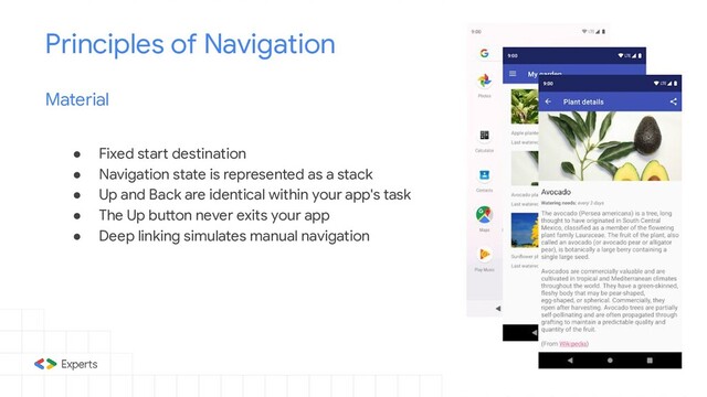 ● Fixed start destination
● Navigation state is represented as a stack
● Up and Back are identical within your app's task
● The Up button never exits your app
● Deep linking simulates manual navigation
Principles of Navigation
Material
