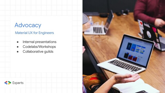 Advocacy
Material UX for Engineers
● Internal presentations
● Codelabs/Workshops
● Collaborative guilds
