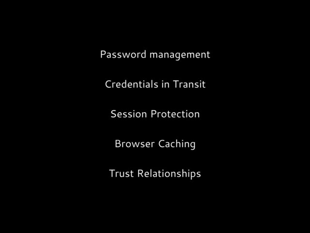 Password management
Credentials in Transit
Session Protection
Browser Caching
Trust Relationships

