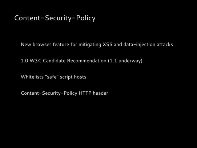 Content-Security-Policy
New browser feature for mitigating XSS and data-injection attacks
1.0 W3C Candidate Recommendation (1.1 underway)
Whitelists "safe" script hosts
Content-Security-Policy HTTP header
