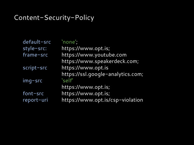 Content-Security-Policy
default-src ‘none’;
style-src: https://www.opt.is;
frame-src https://www.youtube.com
https://www.speakerdeck.com;
script-src https://www.opt.is
https://ssl.google-analytics.com;
img-src ‘self’
https://www.opt.is;
font-src https://www.opt.is;
report-uri https://www.opt.is/csp-violation
