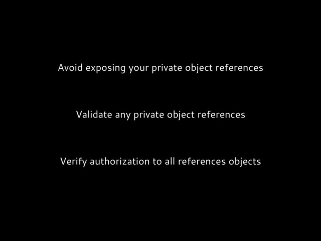 Avoid exposing your private object references
Validate any private object references
Verify authorization to all references objects

